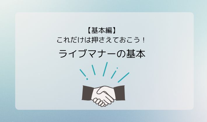 【基本編】これだけは押さえておこう!ライブマナーの基本