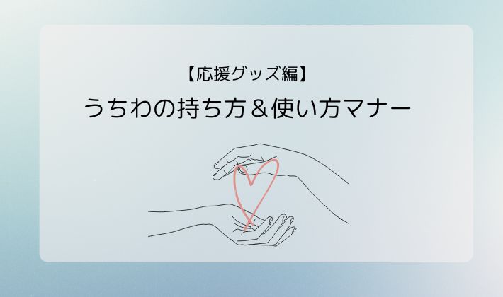 【応援グッズ編】うちわの持ち方&使い方マナー