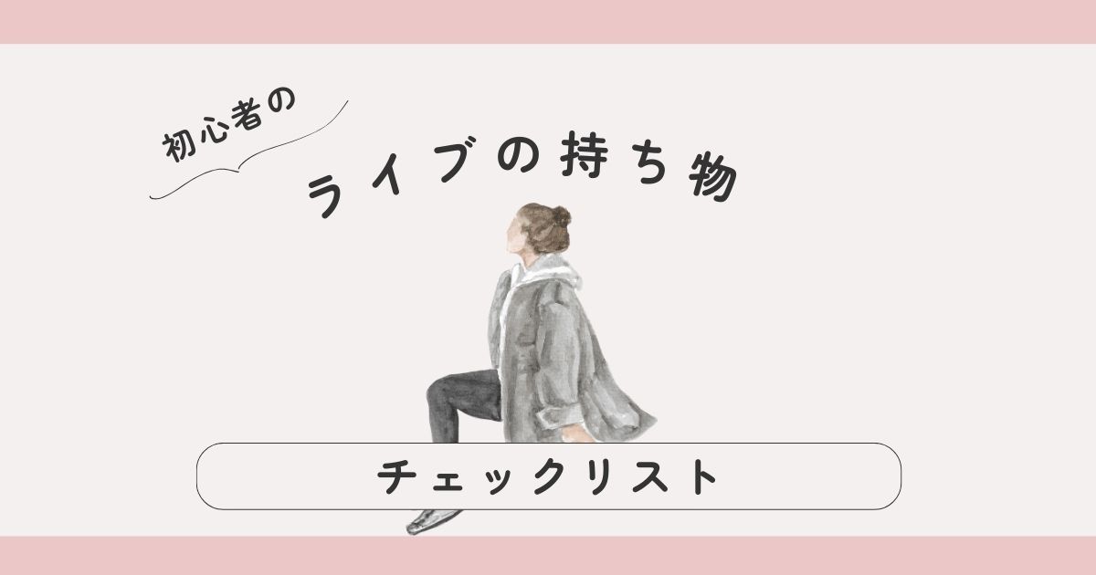 ライブ初心者のための持ち物チェックリスト｜保存版