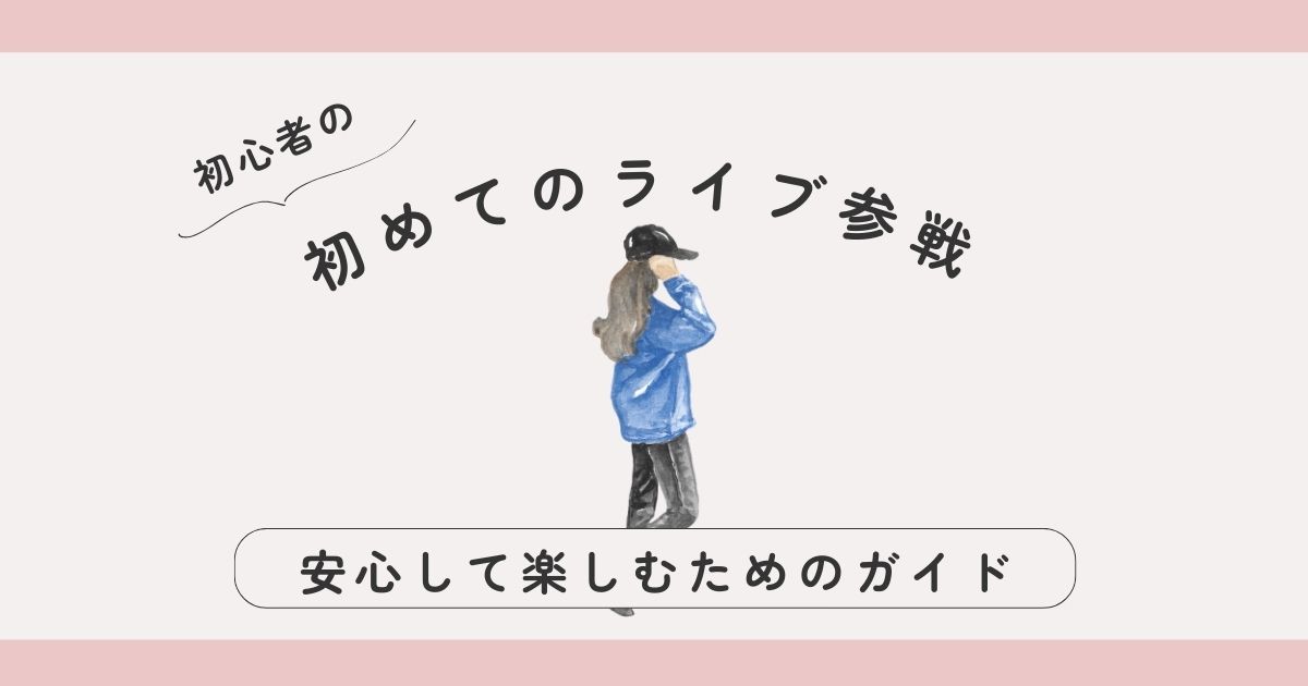 初めてのライブ参戦でよくある疑問をぜんぶ解決！安心して楽しむためのガイド