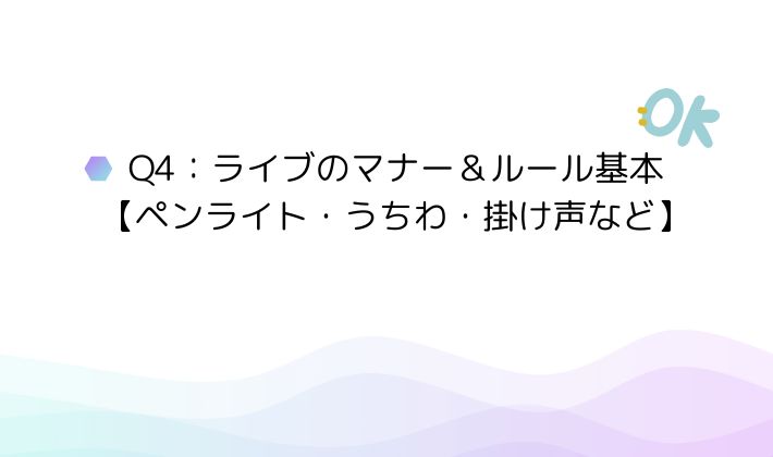 Q4:ライブのマナー&ルール基本【ペンライト・うちわ・掛け声など】