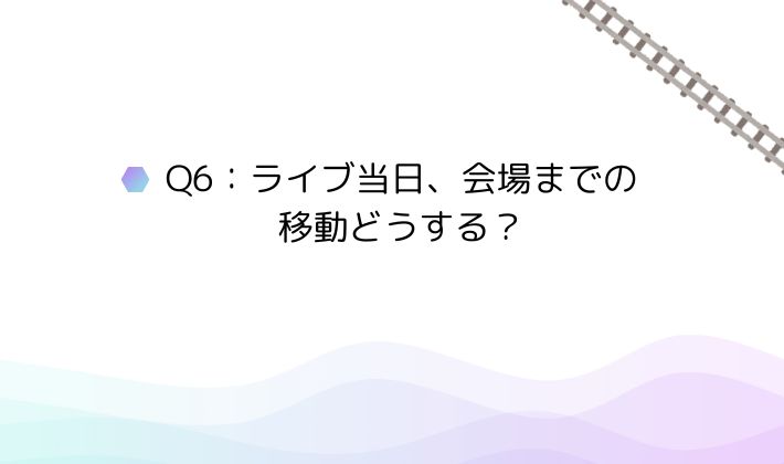 Q6:ライブ当日、会場までの移動どうする?