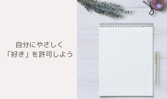 自分にやさしく「好き」を許可しよう。