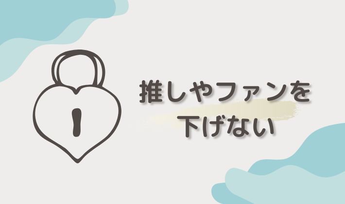 推しやファンを下げない