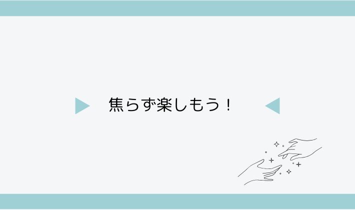 焦らず楽しもう!