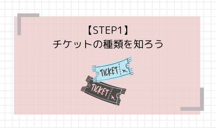 STEP1：チケットの種類を知ろう