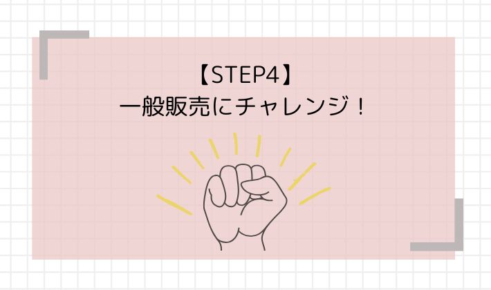 STEP4：一般販売にチャレンジ！