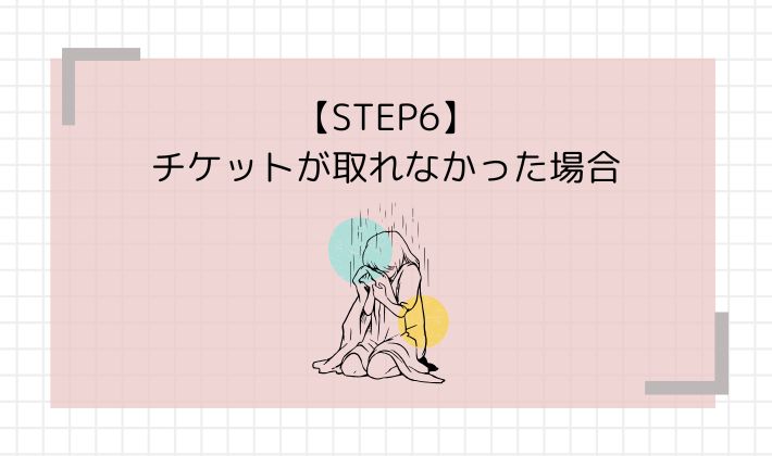 STEP6：チケットが取れなかった場合