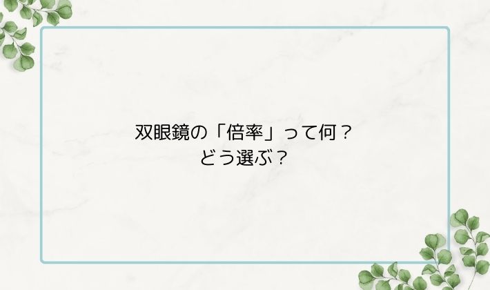 双眼鏡の「倍率」って何?どう選ぶの?