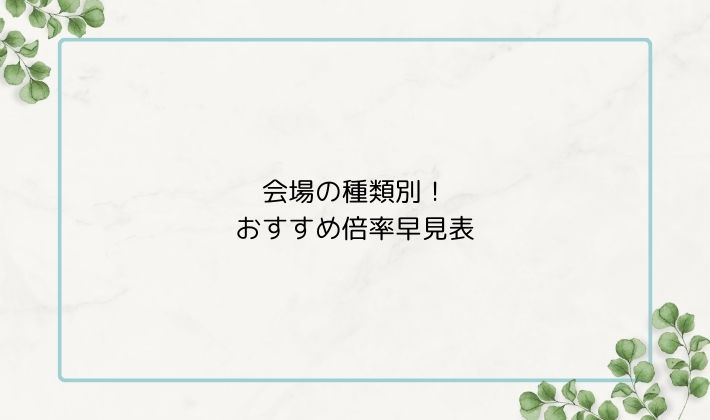 会場の種類別!おすすめ倍率早見表
