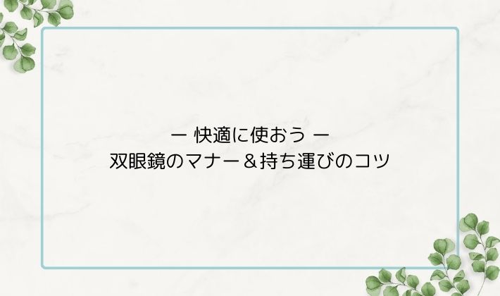 快適に使おう|双眼鏡のマナー&持ち運びのコツ