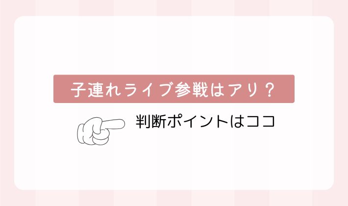 子連れライブ参戦はアリ？判断ポイントはココ