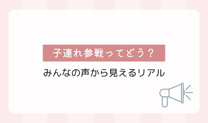 子連れ参戦ってどう？みんなの声から見えるリアル