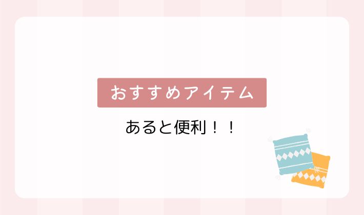 あると便利なおすすめアイテム