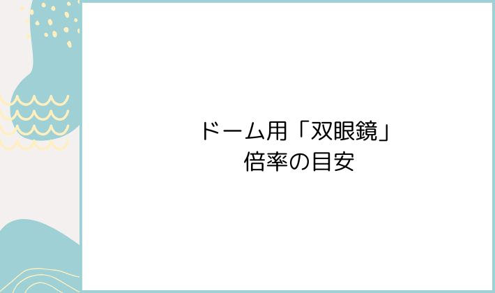 ドーム用「双眼鏡」倍率の目安（保存版）