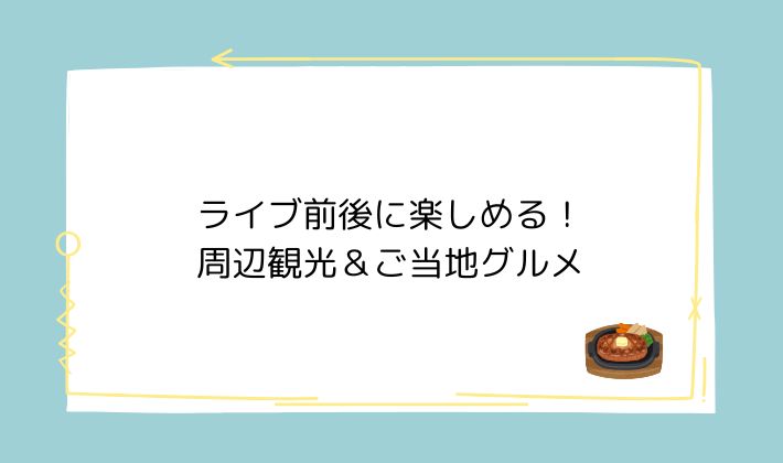 ライブ前後に楽しめる!周辺観光&ご当地グルメ