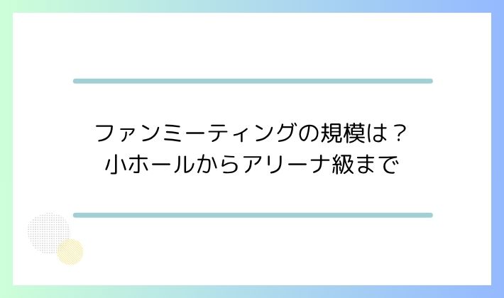 ファンミーティングの規模は？小ホールからアリーナ級まで