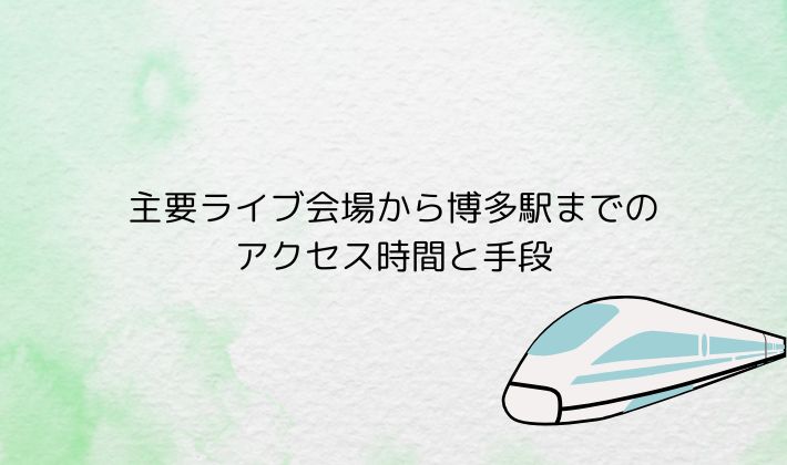 主要ライブ会場から博多駅までのアクセス時間と手段