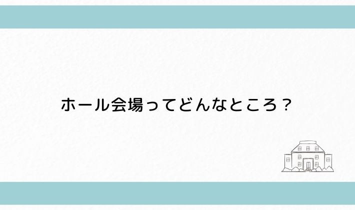 ホール会場ってどんなところ?