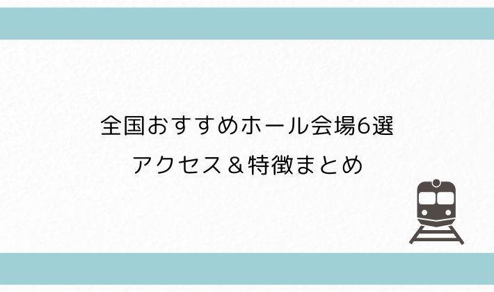 全国おすすめホール会場6選+1|アクセス&特徴まとめ