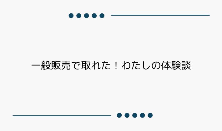 一般販売で取れた!わたしの体験談