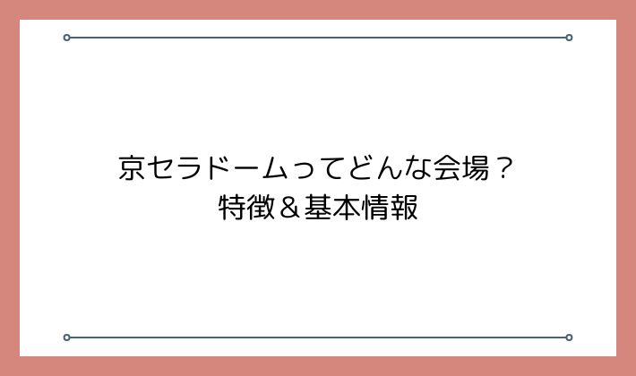 京セラドームってどんな会場?特徴&基本情報