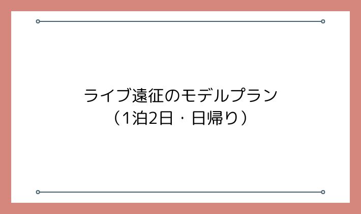 ライブ遠征のモデルプラン(1泊2日・日帰り)