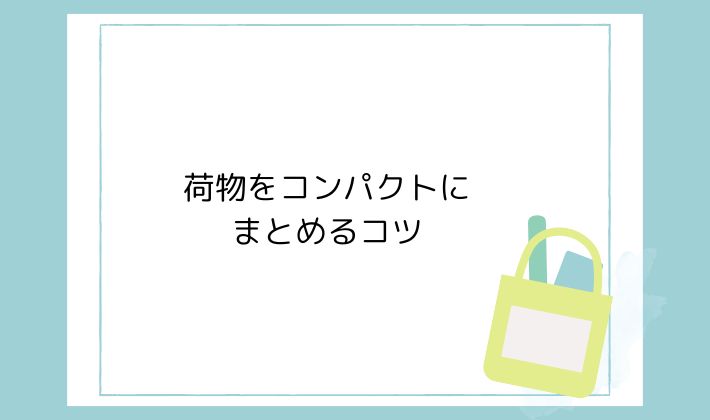 荷物をコンパクトにまとめるコツ