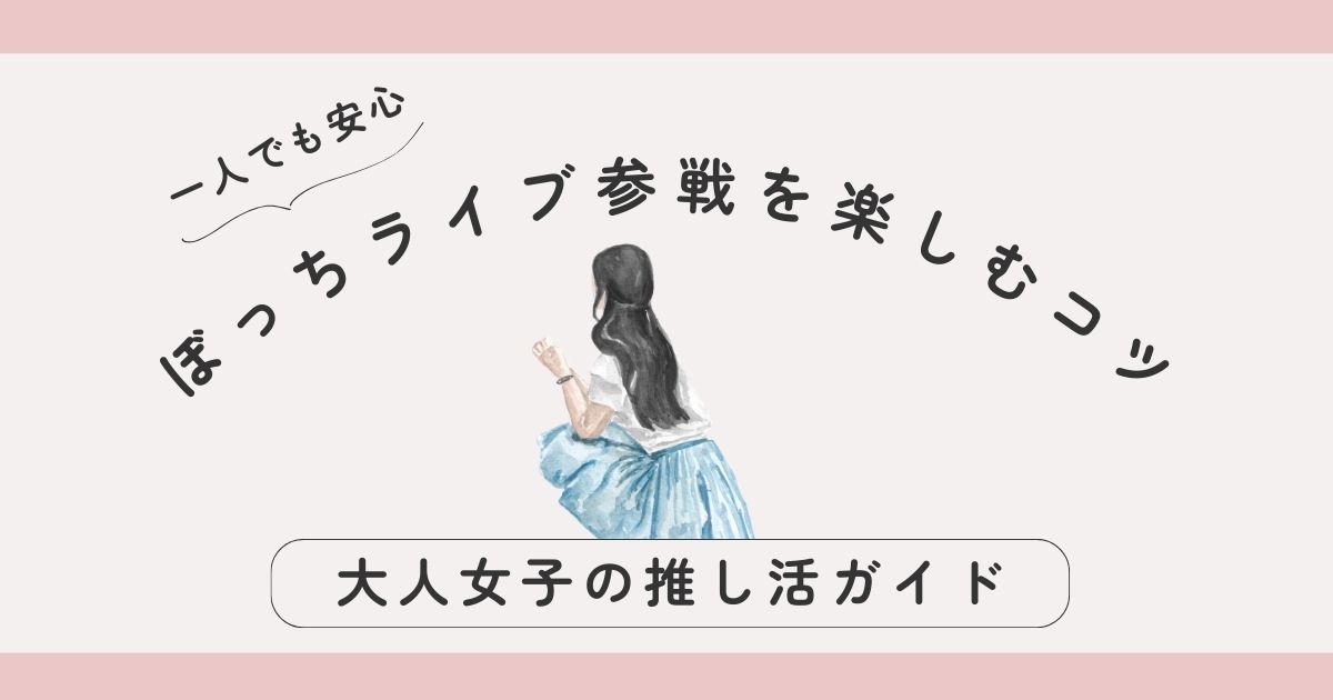 一人でも安心！ぼっちライブ参戦を楽しむコツ｜大人女子のための推し活ガイド
