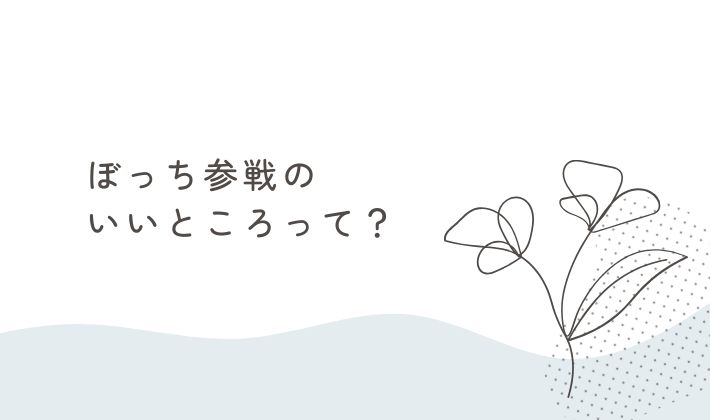 ぼっち参戦のいいところって?