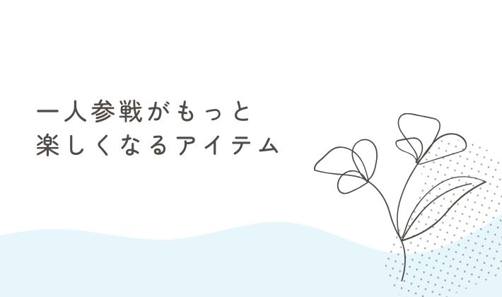 一人参戦がもっと楽しくなるアイテム