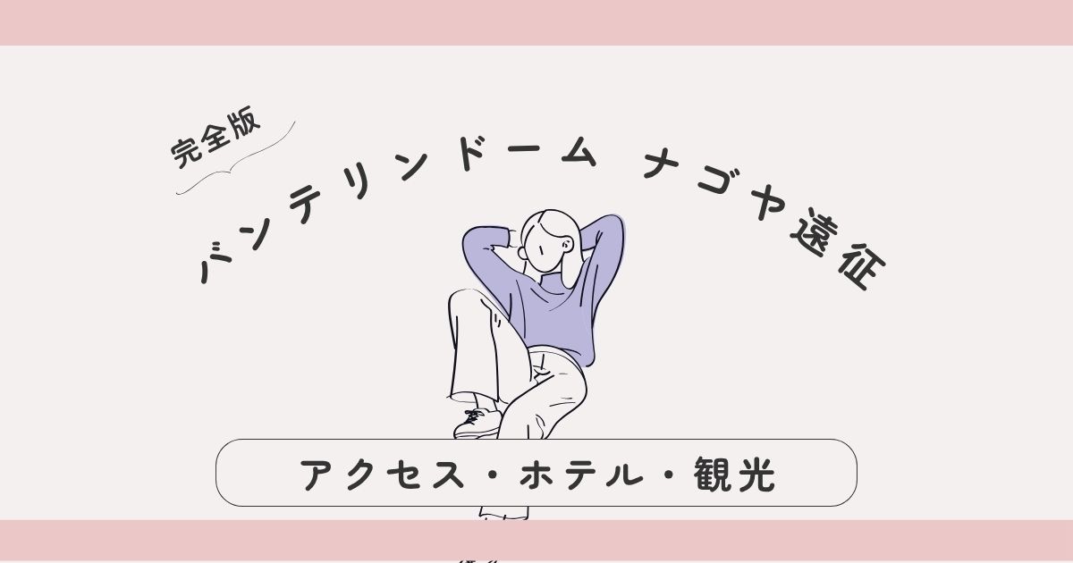 【完全版】バンテリンドーム ナゴヤ遠征ガイド｜アクセス・ホテル・観光まとめ