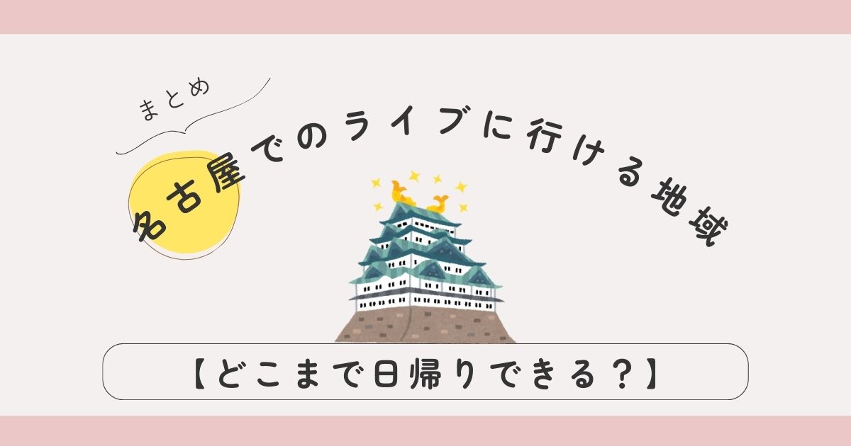 【どこまで日帰りできる？】名古屋でのライブに行ける地域まとめ｜終電・最終新幹線ガイド付き