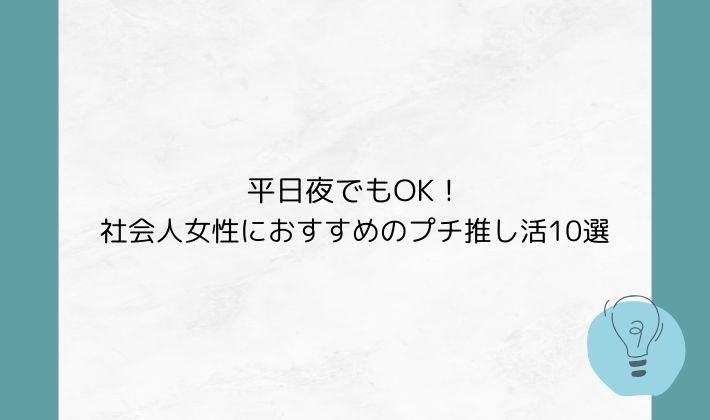 平日夜でもOK!社会人女性におすすめのプチ推し活10選
