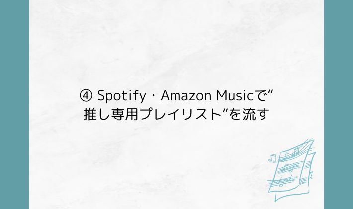 ④ Spotify・Amazon Musicで“推し専用プレイリスト”を流す