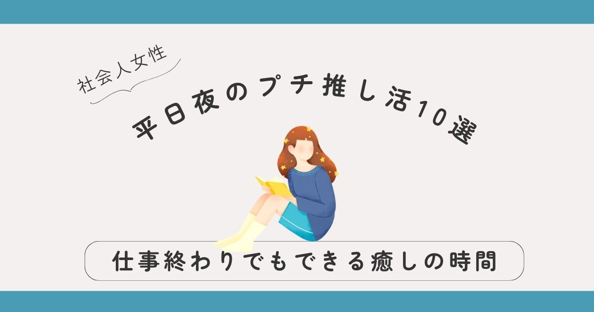 平日夜のプチ推し活10選｜社会人女性にもおすすめ！仕事終わりでもできる癒しの時間