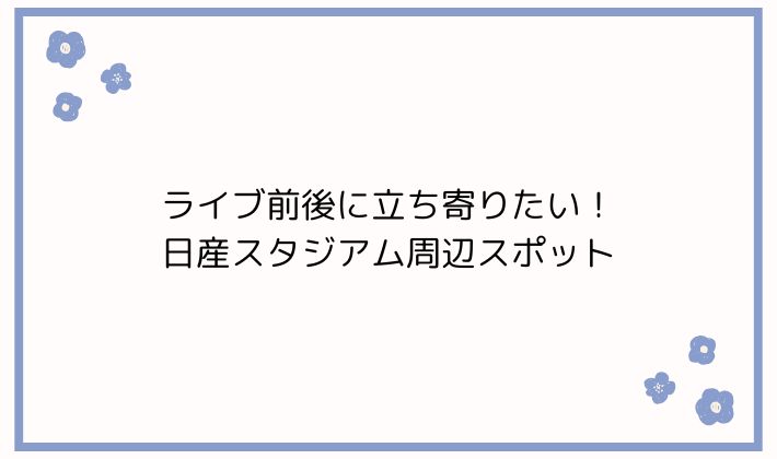 ライブ前後に立ち寄りたい!日産スタジアム周辺スポット