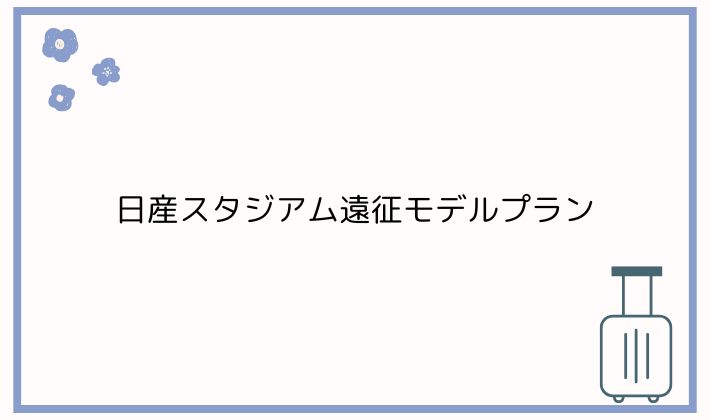 日産スタジアム遠征モデルプラン