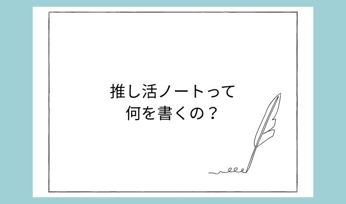 推し活ノートって何を書くの?