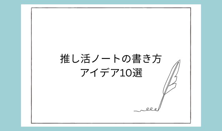 定番で続けやすい!推し活ノートの書き方アイデア10選