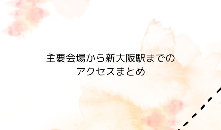 主要会場から新大阪駅までのアクセスまとめ
