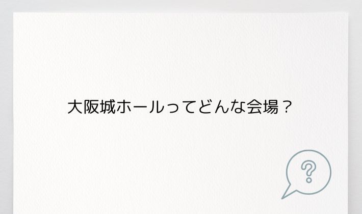 大阪城ホールってどんな会場?