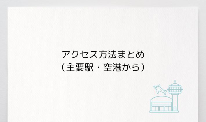 アクセス方法まとめ(主要駅・空港から)