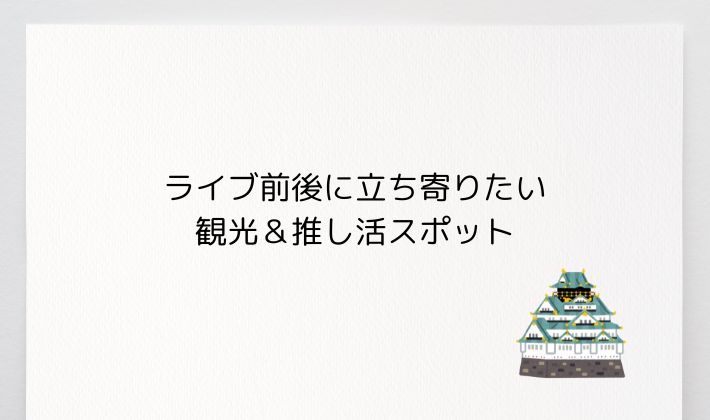 ライブ前後に立ち寄りたい観光&推し活スポット