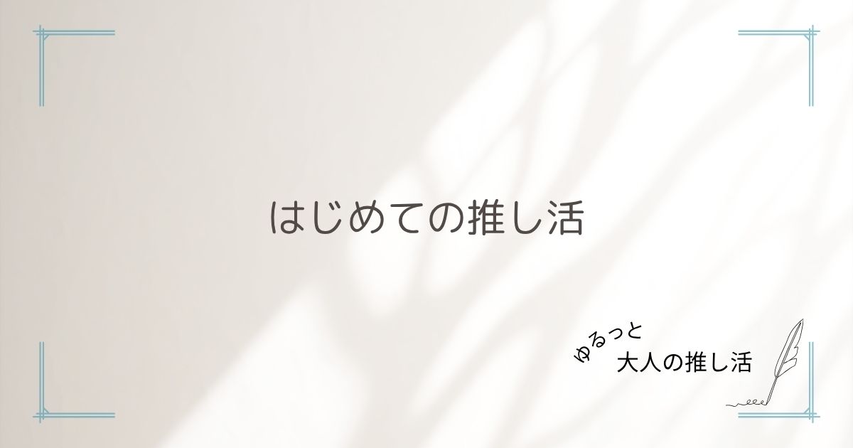 はじめての推し活｜大人女子向け入門ガイドまとめ