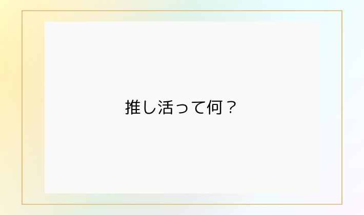 推し活って何?