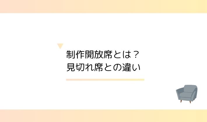 制作開放席とは?見切れ席との違い