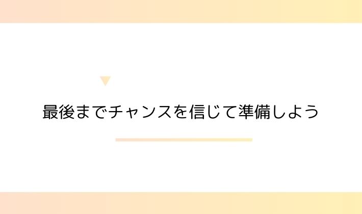 最後までチャンスを信じて準備しよう