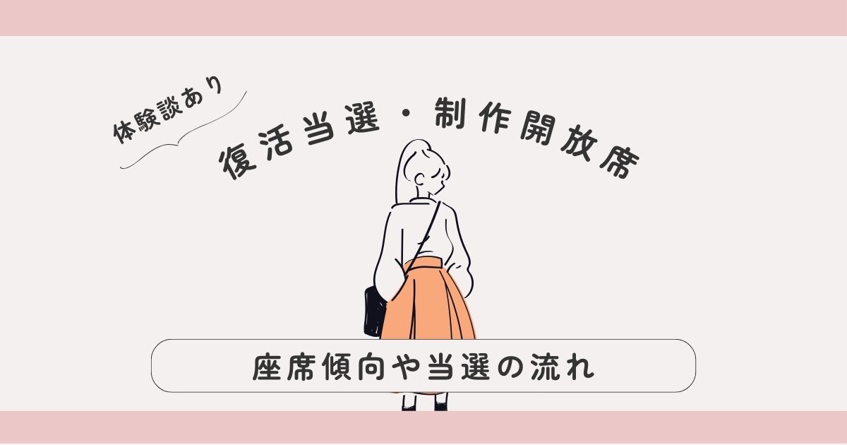 復活当選・制作開放席って実際どう？座席傾向や当選の流れをやさしく解説【体験談あり】