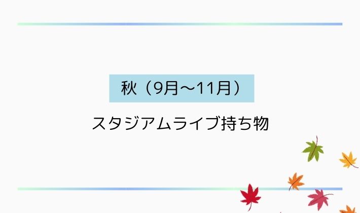 秋(9月〜11月)のスタジアムライブ持ち物